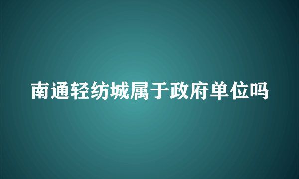 南通轻纺城属于政府单位吗