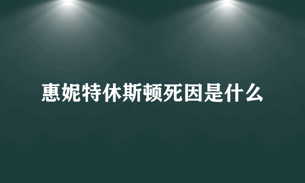 惠妮特休斯顿死因是什么