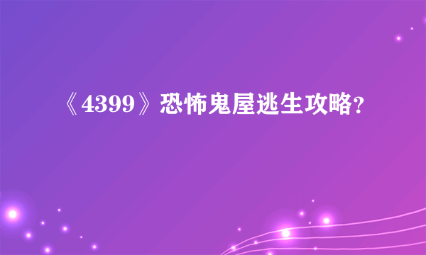 《4399》恐怖鬼屋逃生攻略？