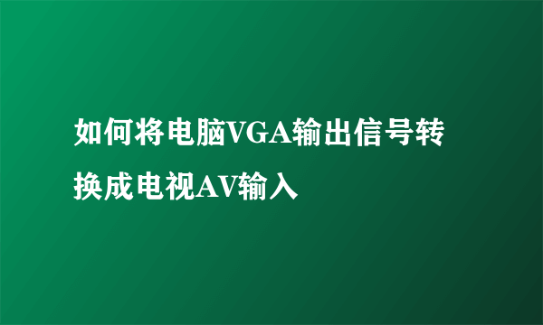 如何将电脑VGA输出信号转换成电视AV输入