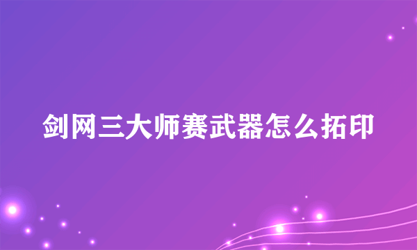 剑网三大师赛武器怎么拓印