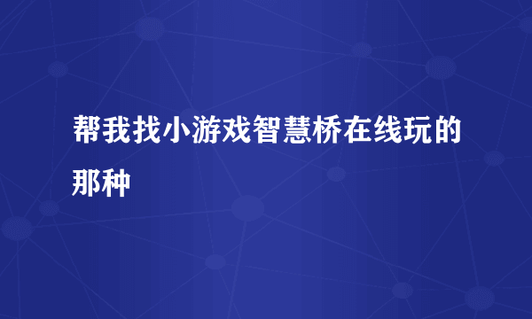 帮我找小游戏智慧桥在线玩的那种