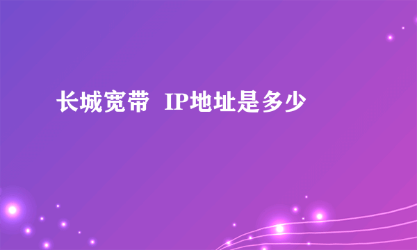 长城宽带  IP地址是多少