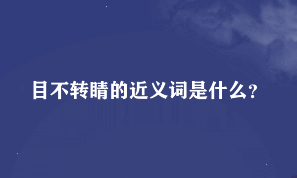 目不转睛的近义词是什么？