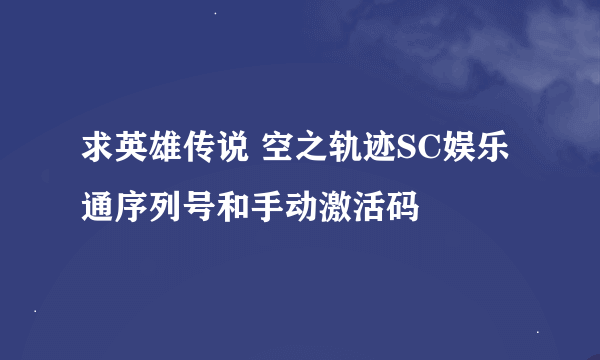 求英雄传说 空之轨迹SC娱乐通序列号和手动激活码