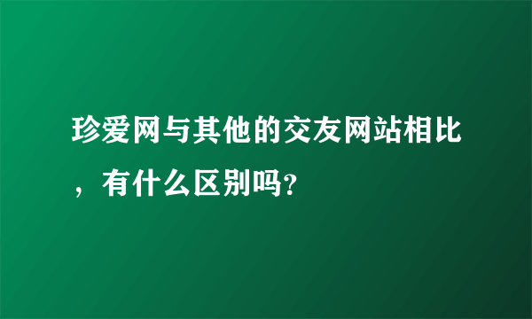 珍爱网与其他的交友网站相比，有什么区别吗？