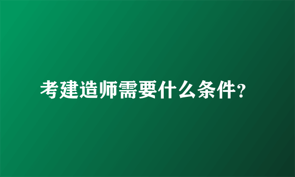 考建造师需要什么条件？