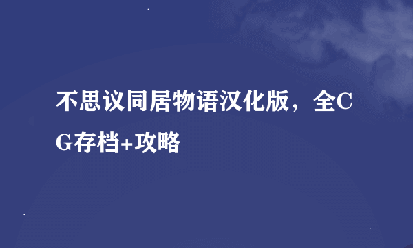 不思议同居物语汉化版，全CG存档+攻略