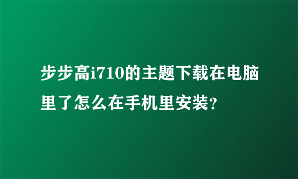 步步高i710的主题下载在电脑里了怎么在手机里安装？