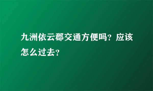 九洲依云郡交通方便吗？应该怎么过去？