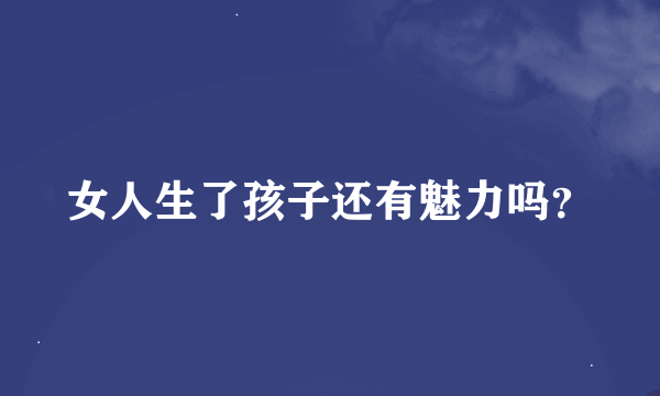 女人生了孩子还有魅力吗？