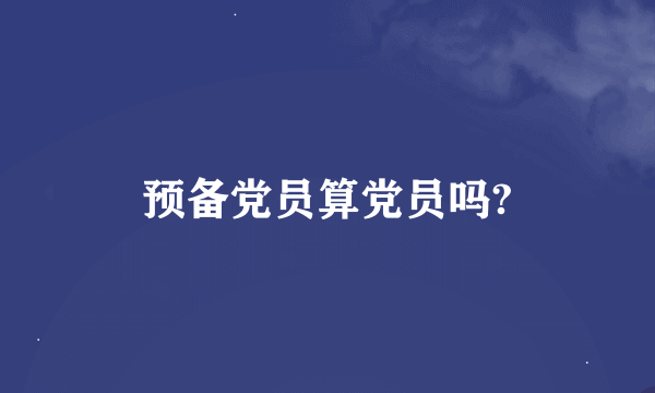 预备党员算党员吗?