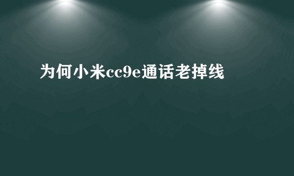 为何小米cc9e通话老掉线