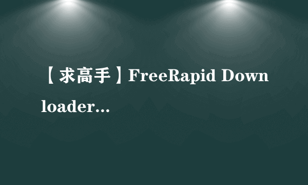 【求高手】FreeRapid Downloader下载时总是提示错误 如图 有什么办法可以解决？ 谢谢