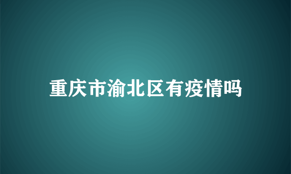 重庆市渝北区有疫情吗