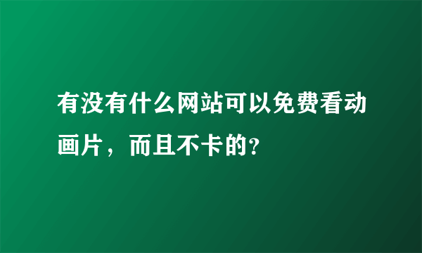 有没有什么网站可以免费看动画片，而且不卡的？