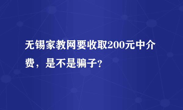 无锡家教网要收取200元中介费，是不是骗子？