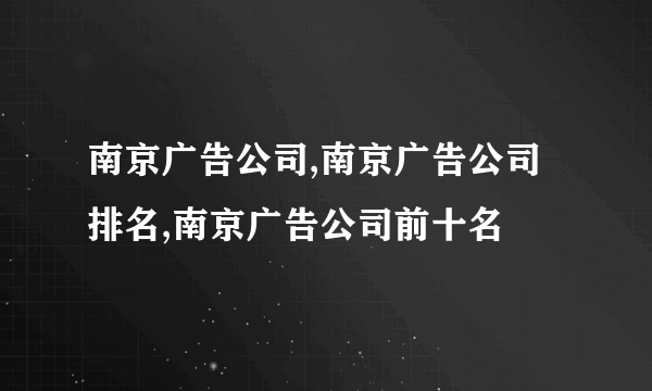 南京广告公司,南京广告公司排名,南京广告公司前十名