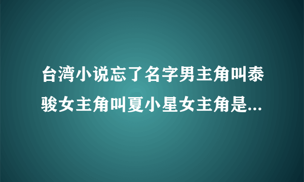 台湾小说忘了名字男主角叫泰骏女主角叫夏小星女主角是从大陆偷渡过来的，