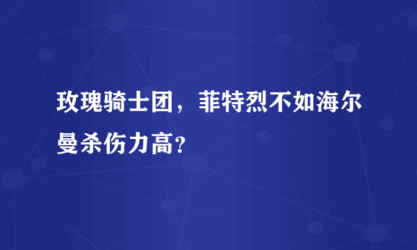 玫瑰骑士团，菲特烈不如海尔曼杀伤力高？