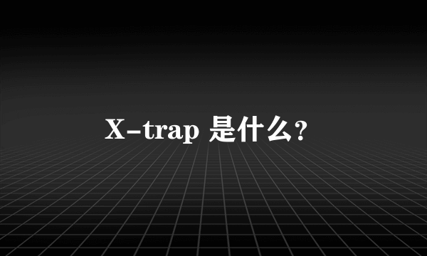 X-trap 是什么？