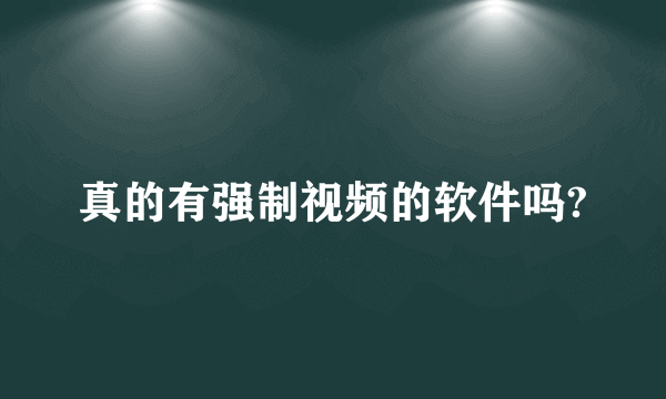 真的有强制视频的软件吗?