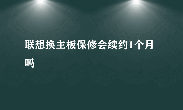 联想换主板保修会续约1个月吗