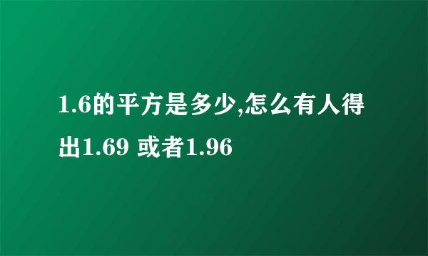 1.6的平方是多少,怎么有人得出1.69 或者1.96