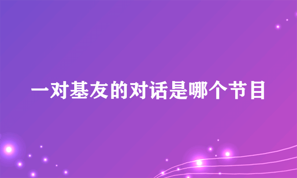 一对基友的对话是哪个节目