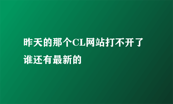 昨天的那个CL网站打不开了 谁还有最新的