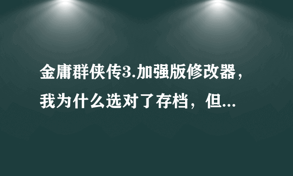 金庸群侠传3.加强版修改器，我为什么选对了存档，但变量名全是空的，只有一个bik，答得好的还有加分。