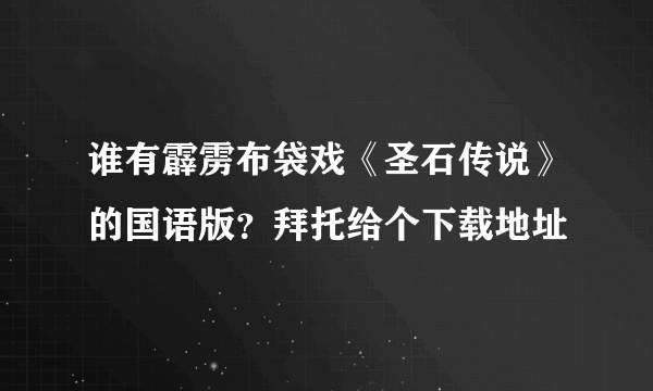 谁有霹雳布袋戏《圣石传说》的国语版？拜托给个下载地址