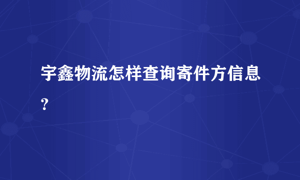 宇鑫物流怎样查询寄件方信息？