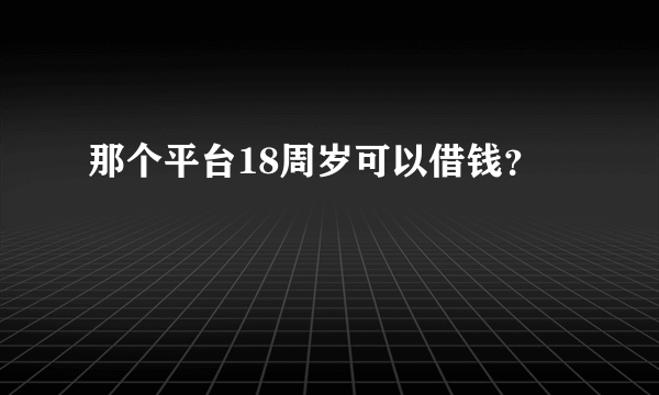 那个平台18周岁可以借钱？