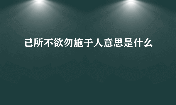 己所不欲勿施于人意思是什么