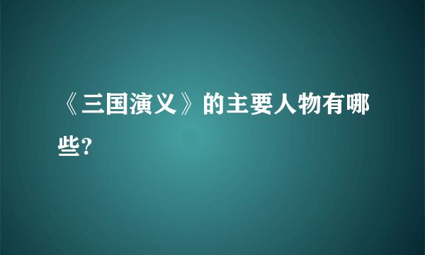 《三国演义》的主要人物有哪些?