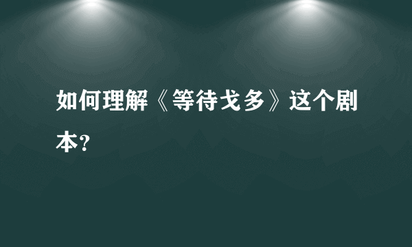 如何理解《等待戈多》这个剧本？