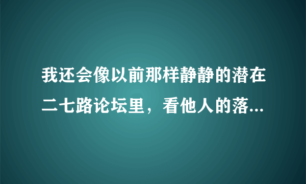 我还会像以前那样静静的潜在二七路论坛里，看他人的落寞和繁华流离。 请问27路论坛是什么。