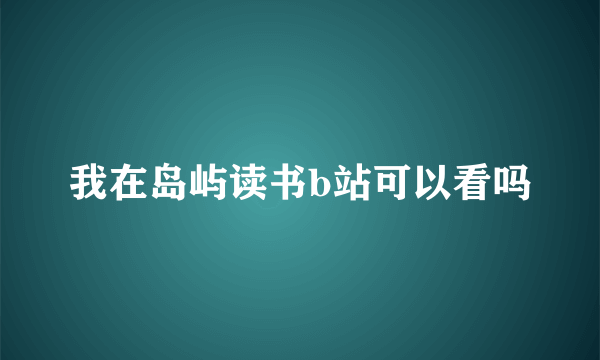 我在岛屿读书b站可以看吗