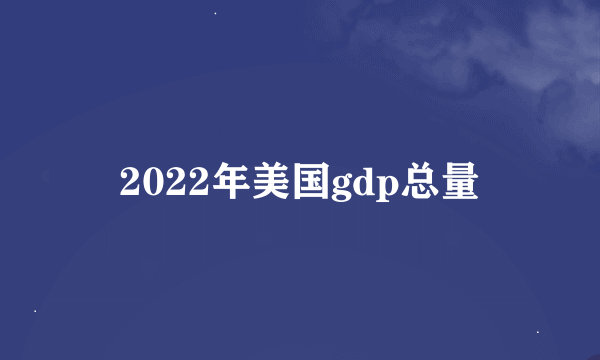 2022年美国gdp总量