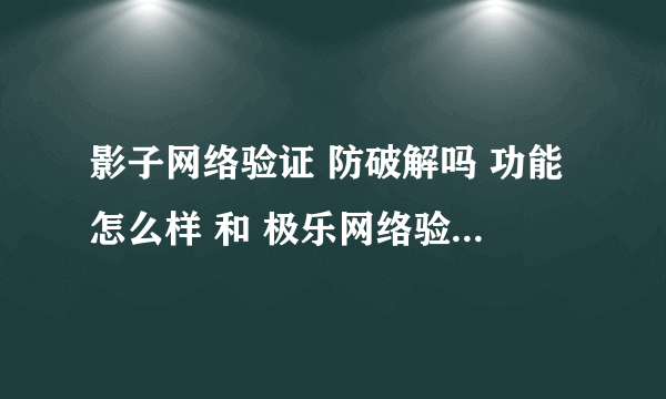 影子网络验证 防破解吗 功能怎么样 和 极乐网络验证对比哪个好