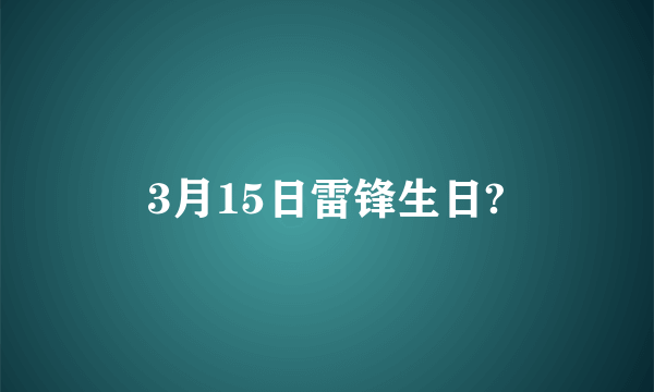 3月15日雷锋生日?