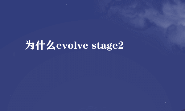 为什么evolve stage2