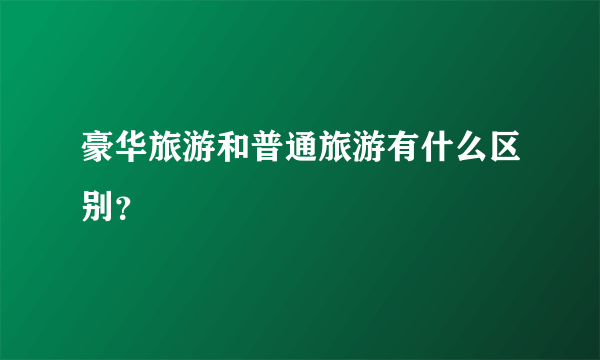 豪华旅游和普通旅游有什么区别？