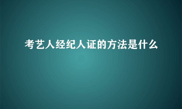 考艺人经纪人证的方法是什么