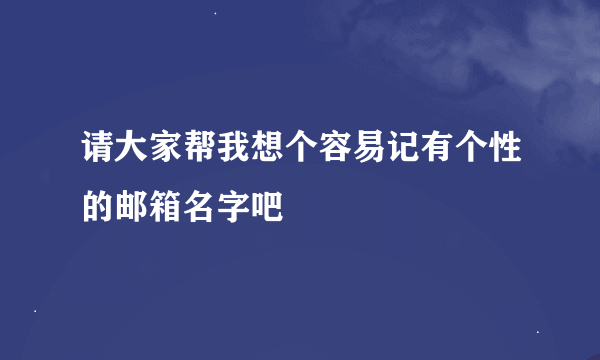 请大家帮我想个容易记有个性的邮箱名字吧