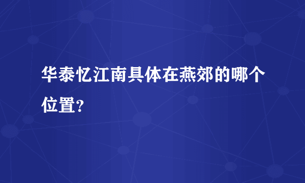 华泰忆江南具体在燕郊的哪个位置？