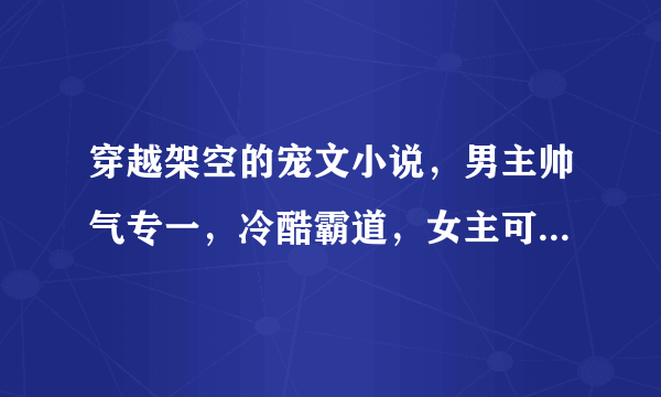 穿越架空的宠文小说，男主帅气专一，冷酷霸道，女主可小白可聪颖！无虐！