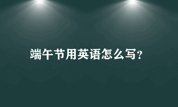 端午节用英语怎么写？