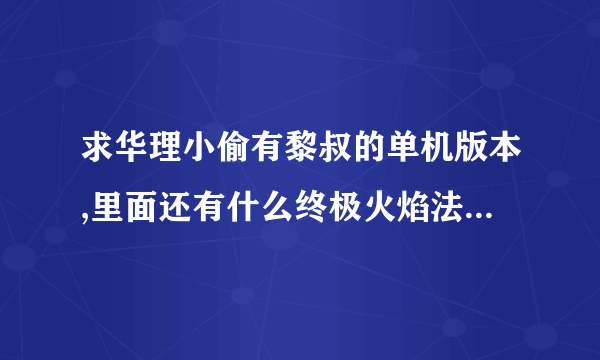 求华理小偷有黎叔的单机版本,里面还有什么终极火焰法师的爷爷,超级美人鱼的妈妈这个.